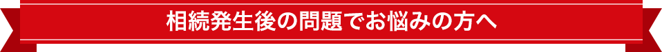 相続発生後の問題でお悩みの方へ