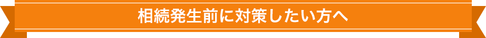 相続発生前に対策したい方へ